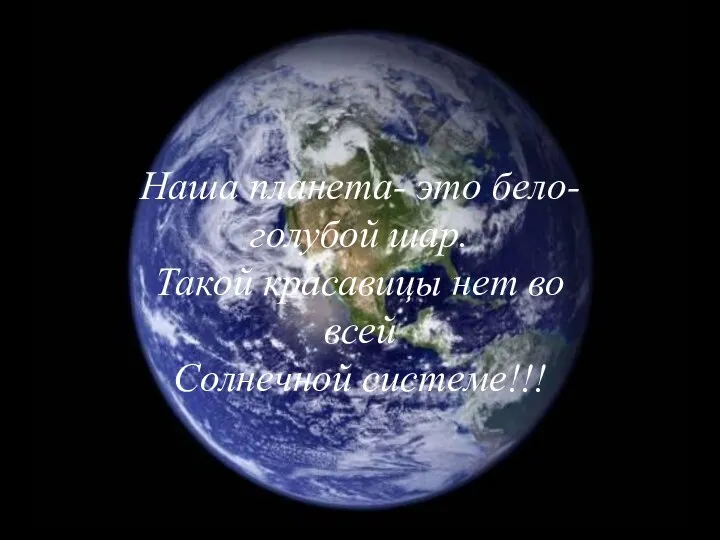 Наша планета- это бело-голубой шар. Такой красавицы нет во всей Солнечной системе!!!