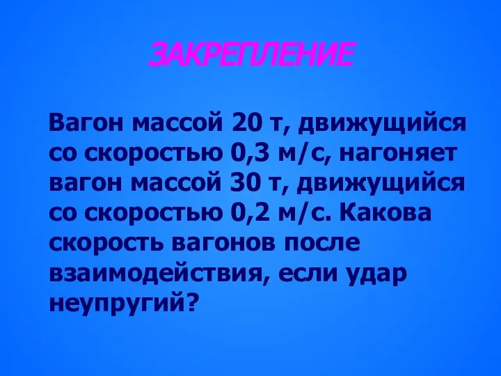 ЗАКРЕПЛЕНИЕ Вагон массой 20 т, движущийся со скоростью 0,3 м/с, нагоняет