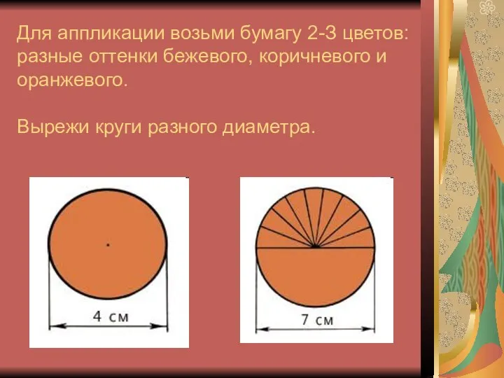 Для аппликации возьми бумагу 2-З цветов: разные оттенки бежевого, коричневого и оранжевого. Вырежи круги разного диаметра.