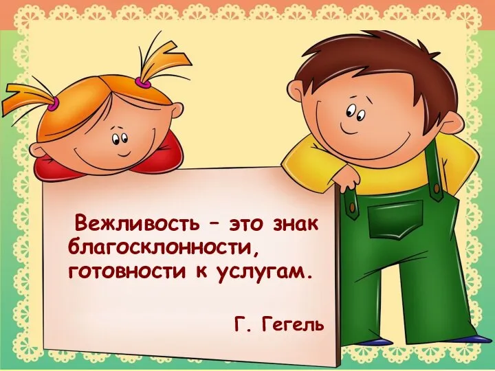 Вежливость – это знак благосклонности, готовности к услугам. Г. Гегель