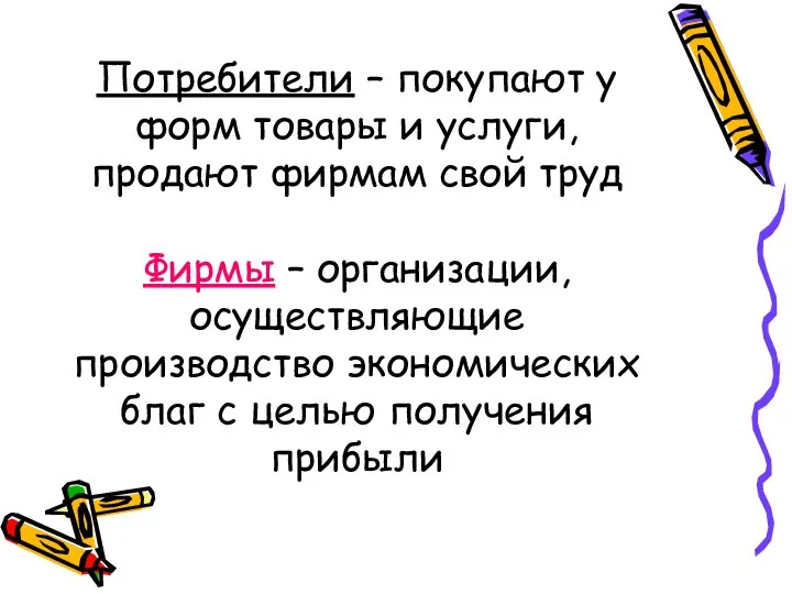 Потребители – покупают у форм товары и услуги, продают фирмам свой