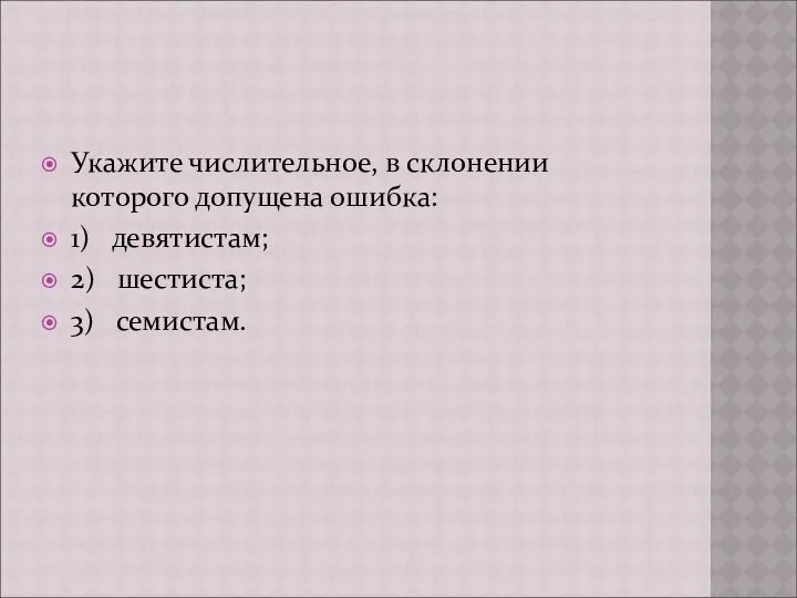 Укажите числительное, в склонении которого допущена ошибка: 1) девятистам; 2) шестиста; 3) семистам.