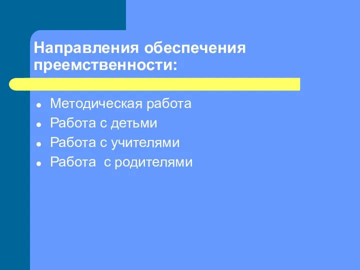 Направления обеспечения преемственности: Методическая работа Работа с детьми Работа с учителями Работа с родителями