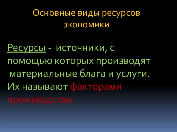 Основные виды ресурсов экономики Ресурсы - источники, с помощью которых производят