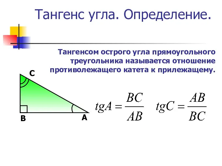 Тангенс угла. Определение. Тангенсом острого угла прямоугольного треугольника называется отношение противолежащего катета к прилежащему.