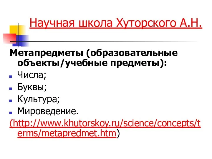 Научная школа Хуторского А.Н. Метапредметы (образовательные объекты/учебные предметы): Числа; Буквы; Культура; Мироведение. (http://www.khutorskoy.ru/science/concepts/terms/metapredmet.htm)