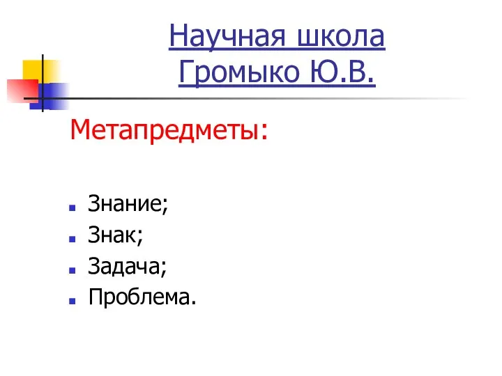 Научная школа Громыко Ю.В. Метапредметы: Знание; Знак; Задача; Проблема.