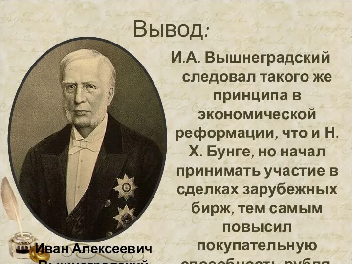 Вывод: И.А. Вышнеградский следовал такого же принципа в экономической реформации, что