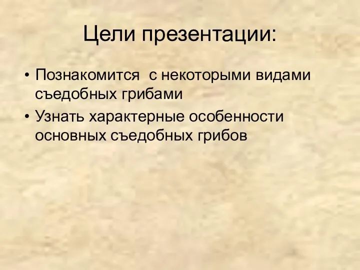 Цели презентации: Познакомится с некоторыми видами съедобных грибами Узнать характерные особенности основных съедобных грибов