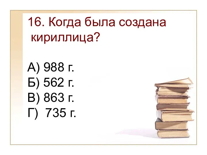 16. Когда была создана кириллица? А) 988 г. Б) 562 г.