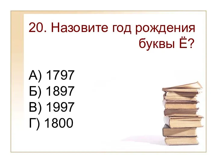 20. Назовите год рождения буквы Ё? А) 1797 Б) 1897 В) 1997 Г) 1800