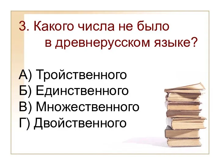 3. Какого числа не было в древнерусском языке? А) Тройственного Б) Единственного В) Множественного Г) Двойственного