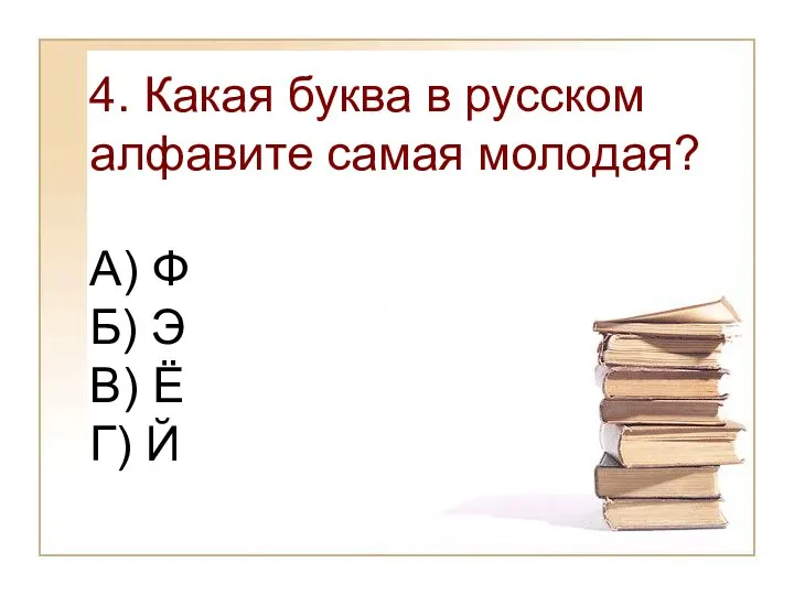 4. Какая буква в русском алфавите самая молодая? А) Ф Б) Э В) Ё Г) Й