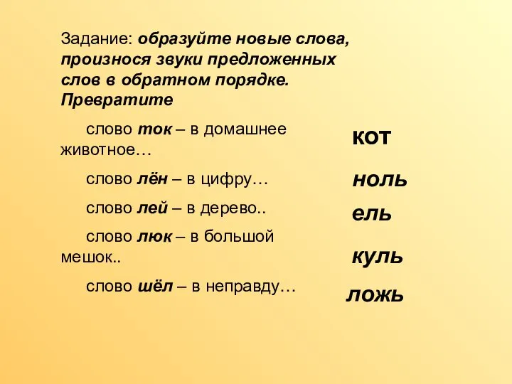 Задание: образуйте новые слова, произнося звуки предложенных слов в обратном порядке.