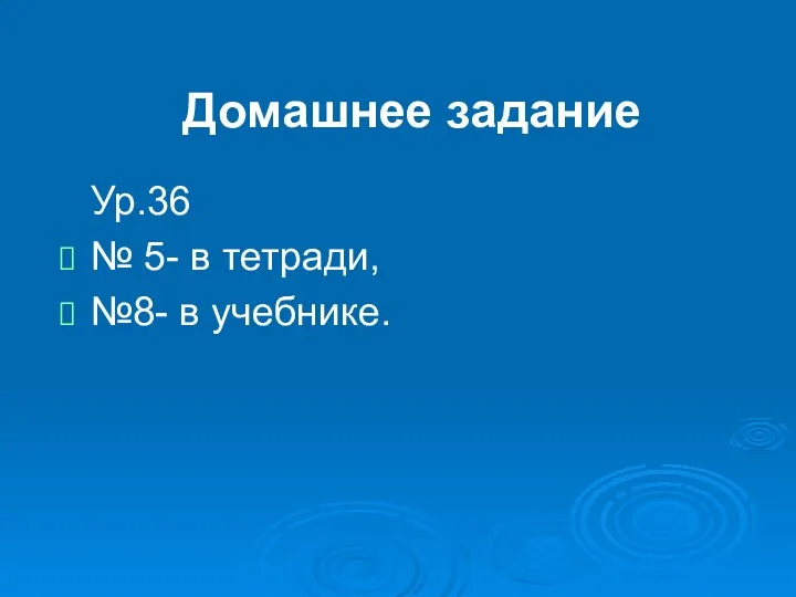 Домашнее задание Ур.36 № 5- в тетради, №8- в учебнике.