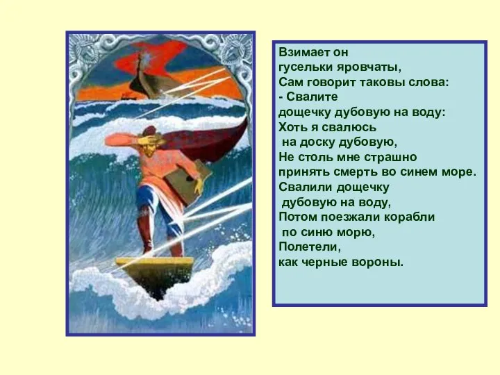 Взимает он гусельки яровчаты, Сам говорит таковы слова: - Свалите дощечку