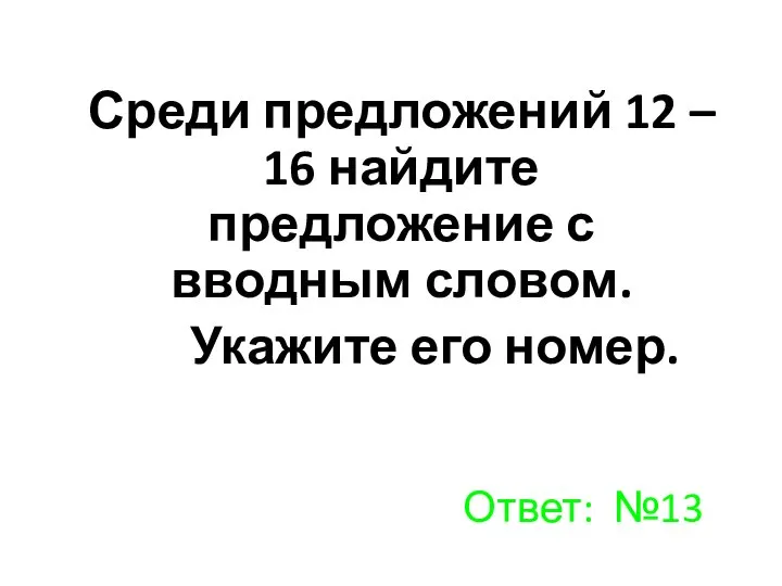 Среди предложений 12 – 16 найдите предложение с вводным словом. Укажите его номер. Ответ: №13