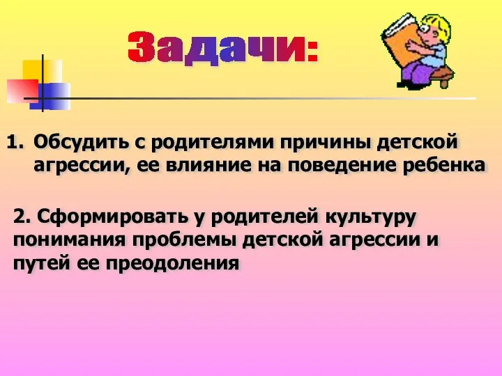 Задачи: Обсудить с родителями причины детской агрессии, ее влияние на поведение