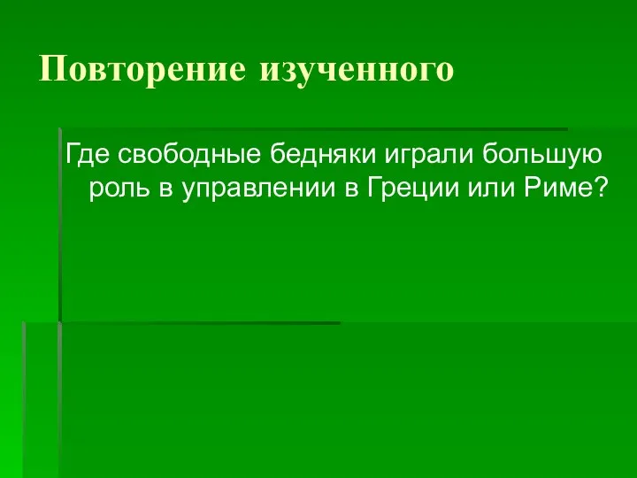 Повторение изученного Где свободные бедняки играли большую роль в управлении в Греции или Риме?