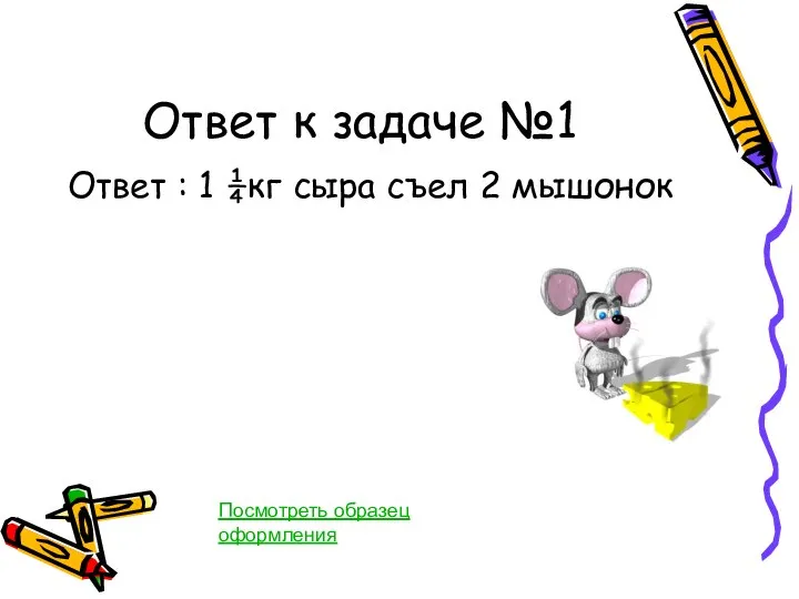 Ответ к задаче №1 Ответ : 1 ¼кг сыра съел 2 мышонок Посмотреть образец оформления