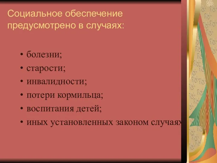 Социальное обеспечение предусмотрено в случаях: болезни; старости; инвалидности; потери кормильца; воспитания детей; иных установленных законом случаях.