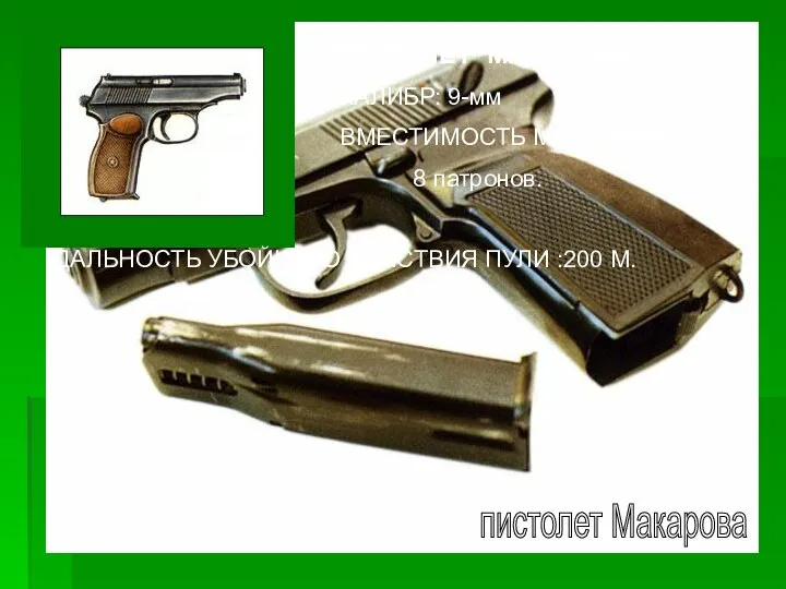 пистолет Макарова ПИСТОЛЕТ МАКАРОВА КАЛИБР: 9-мм ВМЕСТИМОСТЬ МАГАЗИНА: 8 патронов. ДАЛЬНОСТЬ УБОЙНОГО ДЕЙСТВИЯ ПУЛИ :200 М.