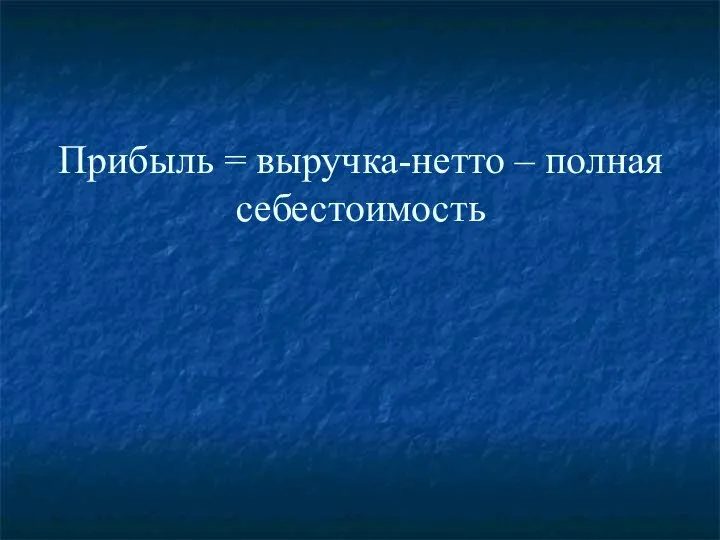 Прибыль = выручка-нетто – полная себестоимость