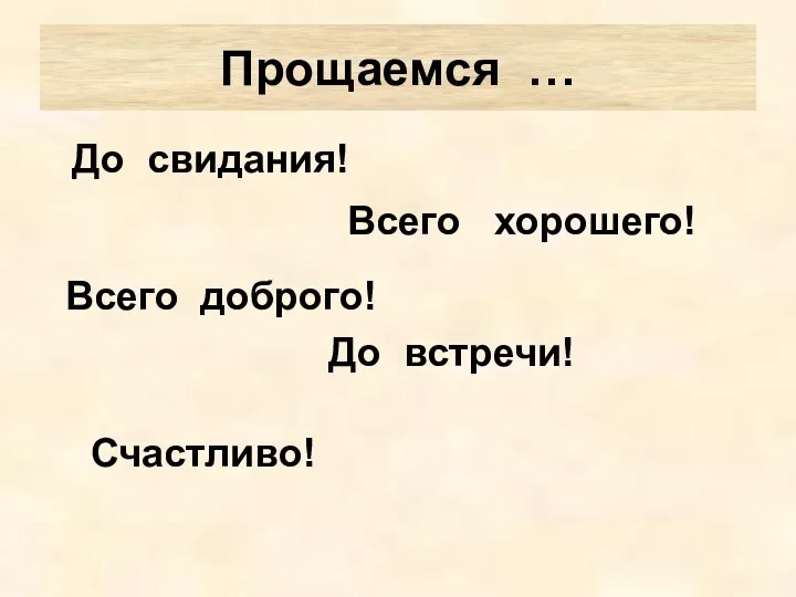 Прощаемся … До свидания! Всего хорошего! Всего доброго! До встречи! Счастливо!