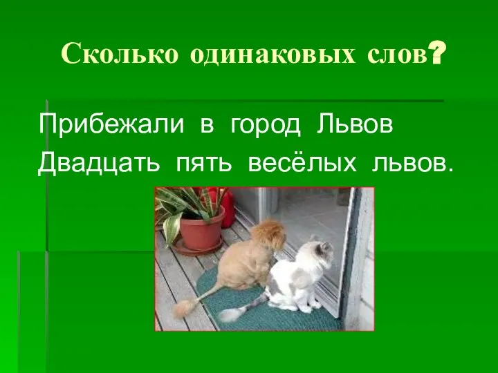 Сколько одинаковых слов? Прибежали в город Львов Двадцать пять весёлых львов.