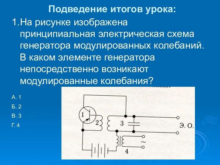 Подведение итогов урока: 1.На рисунке изображена принципиальная электрическая схема генератора модулированных