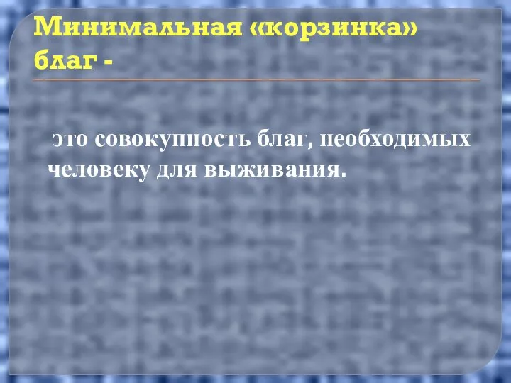 Минимальная «корзинка» благ - это совокупность благ, необходимых человеку для выживания.