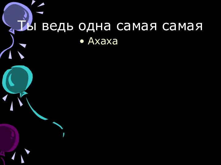 Ты ведь одна самая самая Ахаха