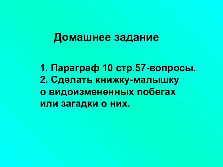 1. Параграф 10 стр.57-вопросы. 2. Сделать книжку-малышку о видоизмененных побегах или загадки о них. Домашнее задание