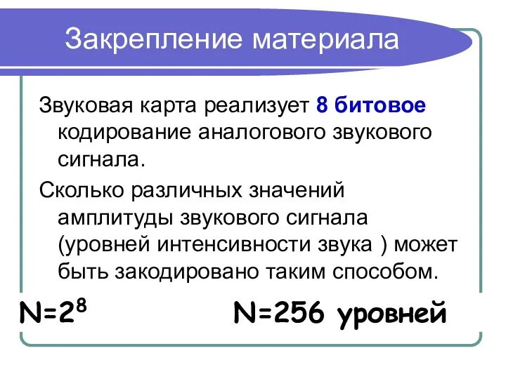 Закрепление материала Звуковая карта реализует 8 битовое кодирование аналогового звукового сигнала.