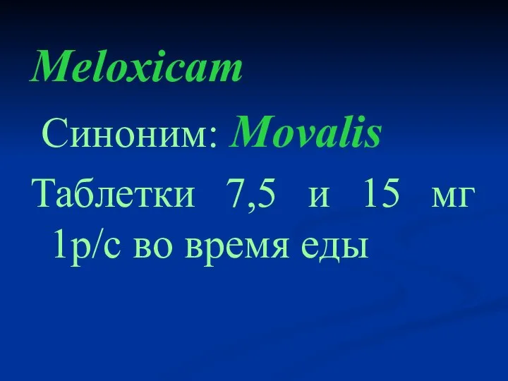 Meloxicam Cиноним: Movalis Таблетки 7,5 и 15 мг 1р/с во время еды