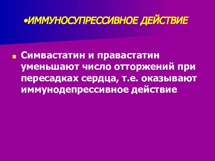 ИММУНОСУПРЕССИВНОЕ ДЕЙСТВИЕ Симвастатин и правастатин уменьшают число отторжений при пересадках сердца, т.е. оказывают иммунодепрессивное действие