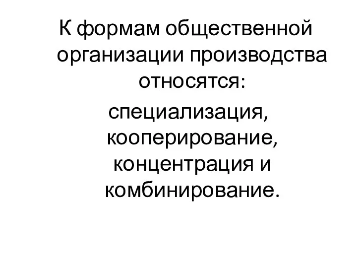 К формам общественной организации производства относятся: специализация, кооперирование, концентрация и комбинирование.