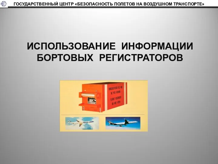 ГОСУДАРСТВЕННЫЙ ЦЕНТР «БЕЗОПАСНОСТЬ ПОЛЕТОВ НА ВОЗДУШНОМ ТРАНСПОРТЕ» ИСПОЛЬЗОВАНИЕ ИНФОРМАЦИИ БОРТОВЫХ РЕГИСТРАТОРОВ