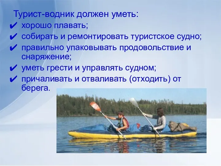 Турист-водник должен уметь: хорошо плавать; собирать и ремонтировать туристское судно; правильно