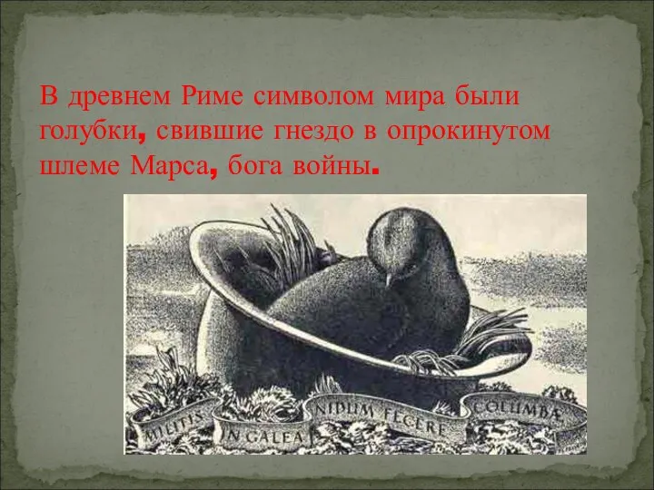 В древнем Риме символом мира были голубки, свившие гнездо в опрокинутом шлеме Марса, бога войны.