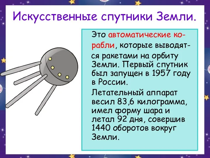 Искусственные спутники Земли. Это автоматические ко- рабли, которые выводят- ся ракетами