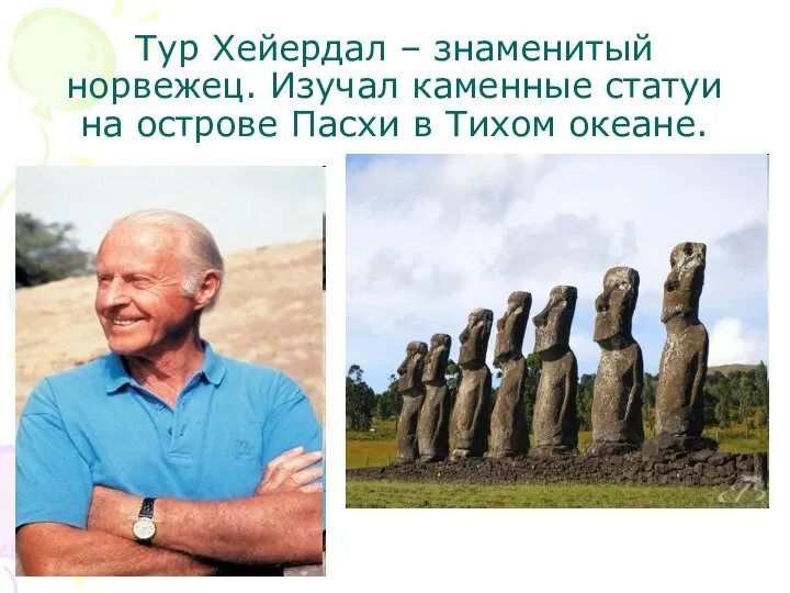 Тур Хейердал – знаменитый норвежец. Изучал каменные статуи на острове Пасхи в Тихом океане.