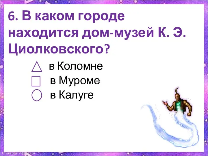 6. В каком городе находится дом-музей К. Э. Циолковского? в Коломне в Муроме в Калуге