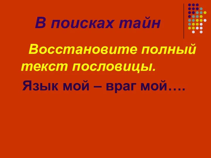 В поисках тайн Восстановите полный текст пословицы. Язык мой – враг мой….