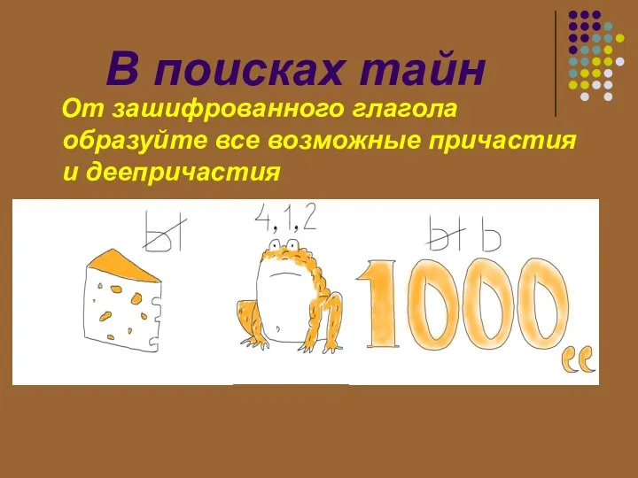 В поисках тайн От зашифрованного глагола образуйте все возможные причастия и деепричастия