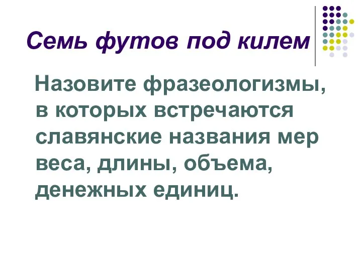 Семь футов под килем Назовите фразеологизмы, в которых встречаются славянские названия