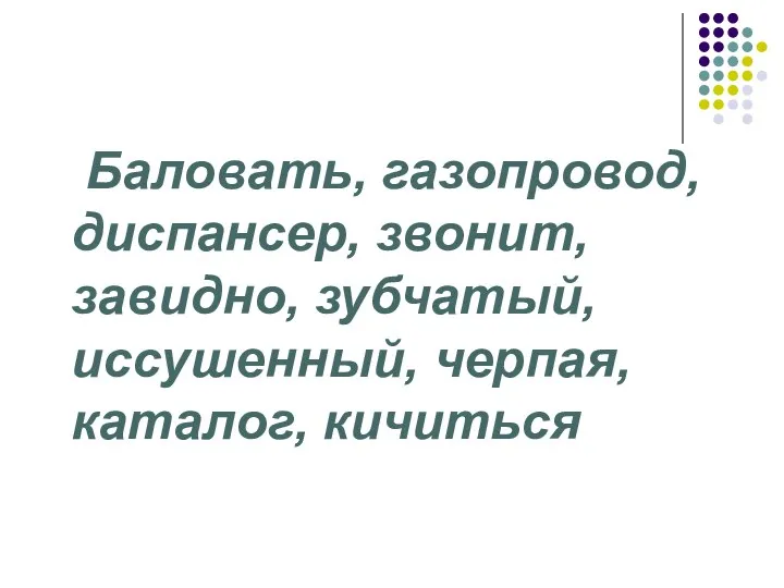 Баловать, газопровод, диспансер, звонит, завидно, зубчатый, иссушенный, черпая, каталог, кичиться