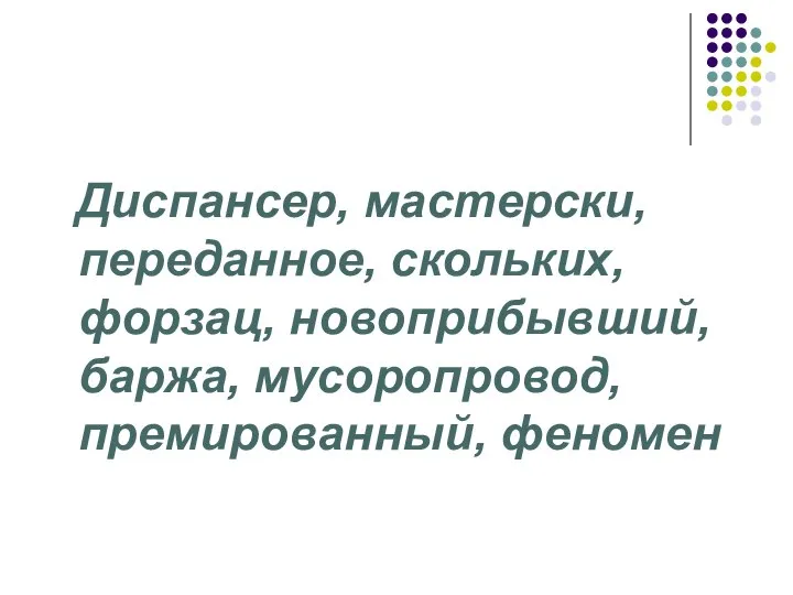 Диспансер, мастерски, переданное, скольких, форзац, новоприбывший, баржа, мусоропровод, премированный, феномен