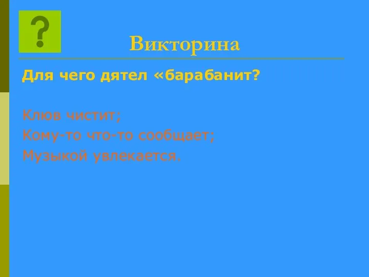 Викторина Для чего дятел «барабанит? Клюв чистит; Кому-то что-то сообщает; Музыкой увлекается.