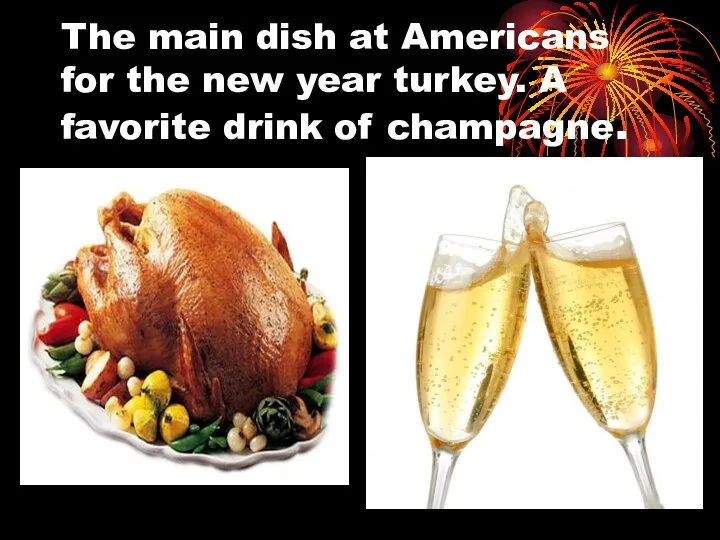 The main dish at Americans for the new year turkey. A favorite drink of champagne.